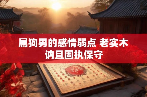 属狗男的感情弱点 老实木讷且固执保守
