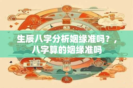 生辰八字分析姻缘准吗？,八字算的姻缘准吗