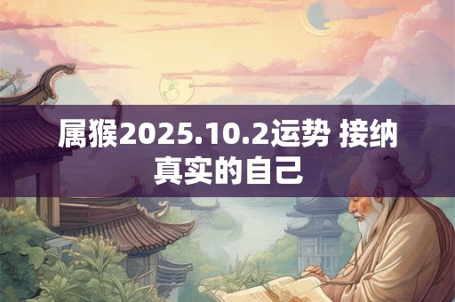 属猴2025.10.2运势 接纳真实的自己