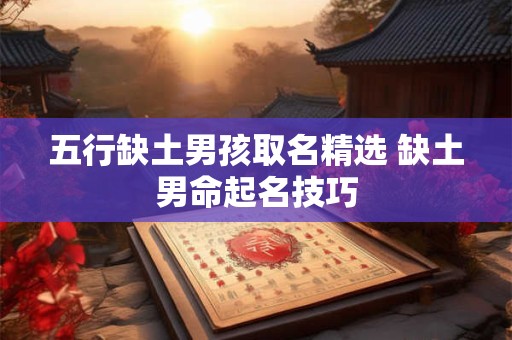 五行缺土男孩取名精选 缺土男命起名技巧
