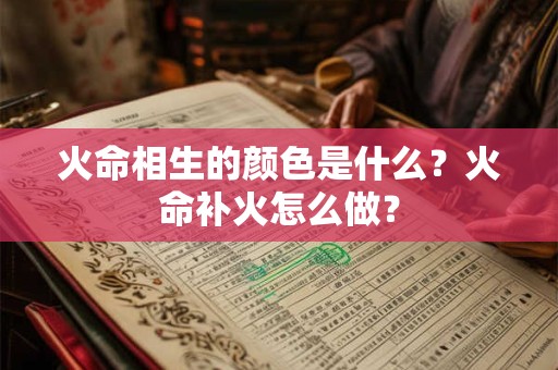 火命相生的颜色是什么？火命补火怎么做？
