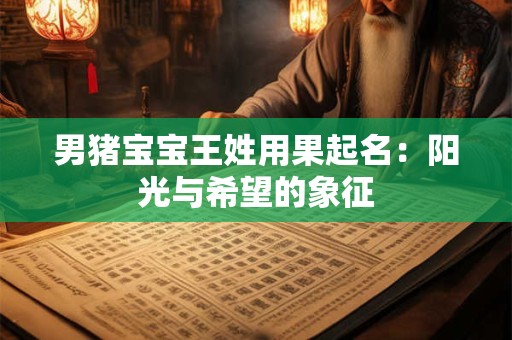 男猪宝宝王姓用果起名：阳光与希望的象征