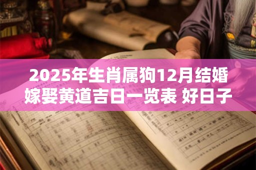 2025年生肖属狗12月结婚嫁娶黄道吉日一览表 好日子查询