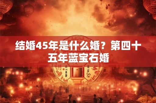 结婚45年是什么婚？第四十五年蓝宝石婚