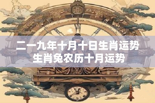 二一九年十月十日生肖运势 生肖兔农历十月运势