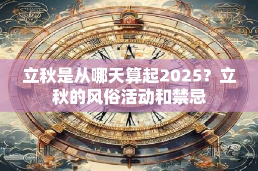 立秋是从哪天算起2025？立秋的风俗活动和禁忌