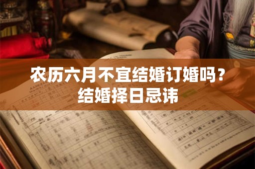 农历六月不宜结婚订婚吗？结婚择日忌讳