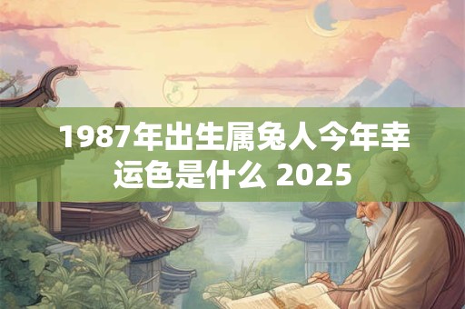 1987年出生属兔人今年幸运色是什么 2025