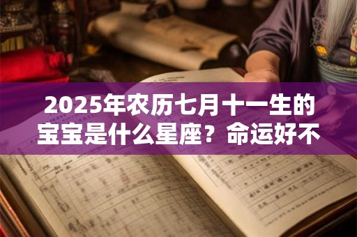 2026年农历七月十一生的宝宝是什么星座?命运好不好? 2026年农历七月十一生的宝宝是什么星座?命运好不好?