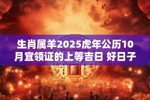 生肖属羊2025虎年公历10月宜领证的上等吉日 好日子一览表