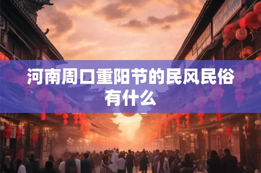 河南周口重阳节的民风民俗有什么