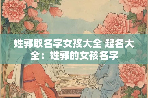 姓郭取名字女孩大全 起名大全：姓郭的女孩名字