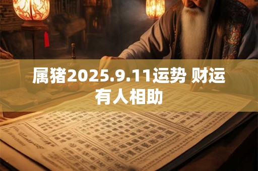 属猪2025.9.11运势 财运有人相助