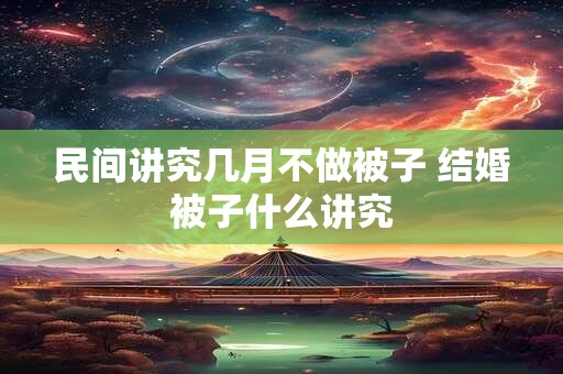 民间讲究几月不做被子 结婚被子什么讲究