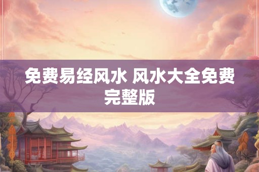 免费易经风水 风水大全免费完整版