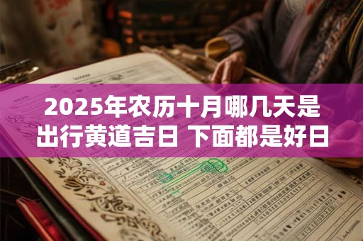 2025年农历十月哪几天是出行黄道吉日 下面都是好日子