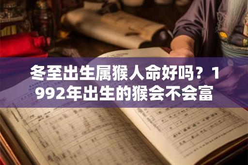 冬至出生属猴人命好吗？1992年出生的猴会不会富