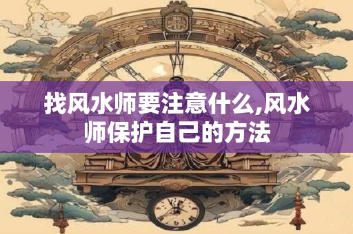找风水师要注意什么,风水师保护自己的方法