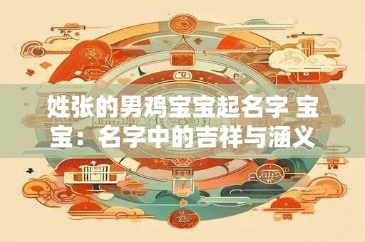 姓张的男鸡宝宝起名字 宝宝：名字中的吉祥与涵义
