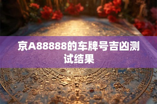 京A88888的车牌号吉凶测试结果