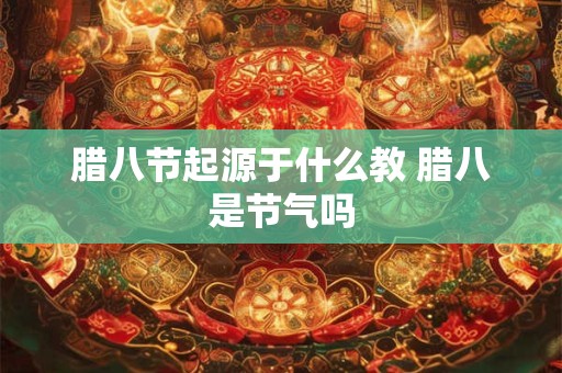 腊八节起源于什么教 腊八是节气吗