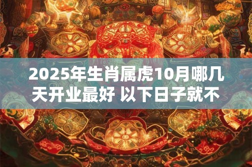 2025年生肖属虎10月哪几天开业最好 以下日子就不错 2025年生肖属虎10月哪几天开业最好 以下日子就不错