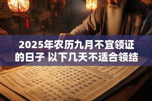 2025年农历九月不宜领证的日子 以下几天不适合领结婚证