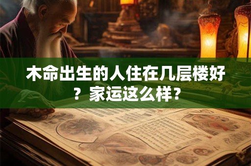 木命出生的人住在几层楼好？家运这么样？