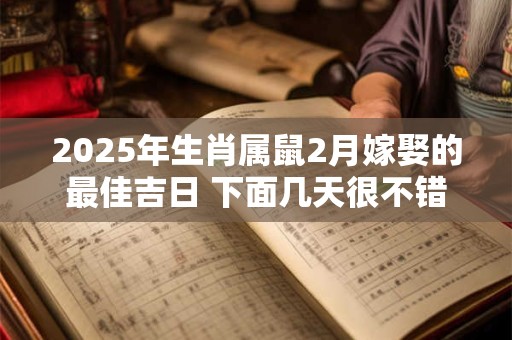 2025年生肖属鼠2月嫁娶的最佳吉日 下面几天很不错