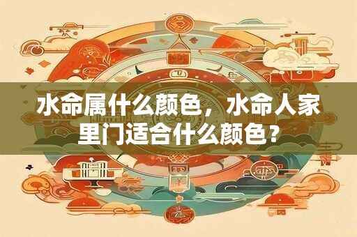 水命属什么颜色,水命人家里门适合什么颜色? 水命属什么颜色,水命人家里门适合什么颜色?