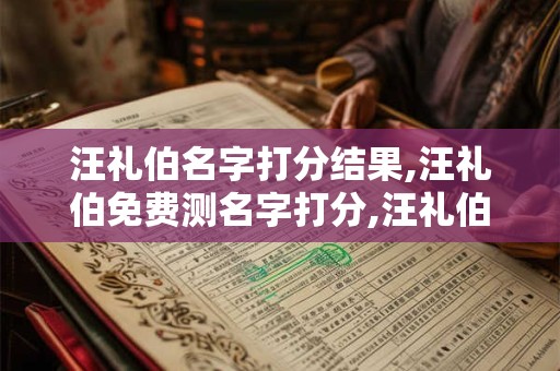 汪礼伯名字打分结果,汪礼伯免费测名字打分,汪礼伯周易免费测名字打分