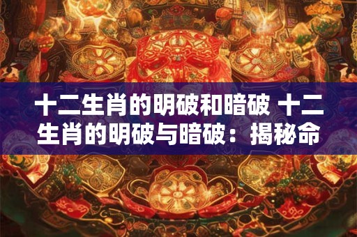 十二生肖的明破和暗破 十二生肖的明破与暗破：揭秘命运之谜