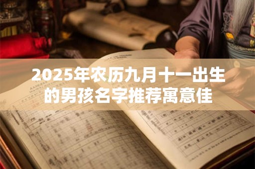 2026年农历九月十一出生的男孩名字推荐寓意佳 2026年农历九月十一出生的男孩名字推荐寓意佳