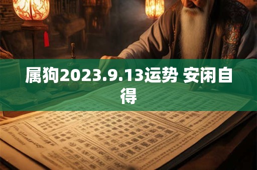 属狗2023.9.13运势 安闲自得
