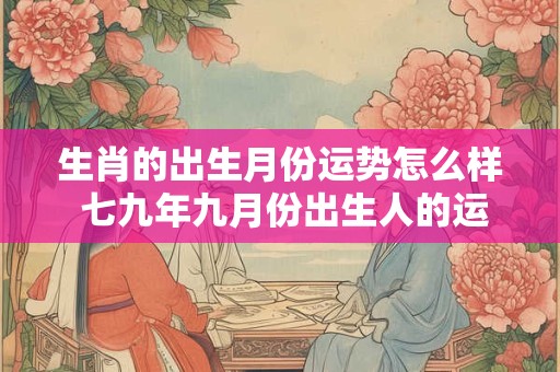 生肖的出生月份运势怎么样 七九年九月份出生人的运势