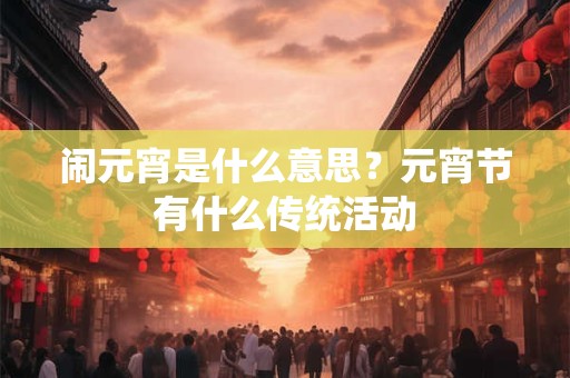 闹元宵是什么意思？元宵节有什么传统活动