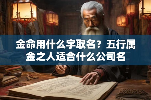 金命用什么字取名？五行属金之人适合什么公司名