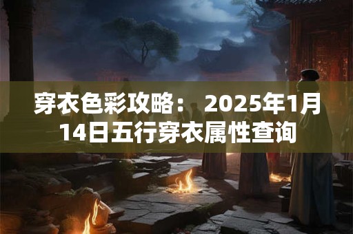 穿衣色彩攻略： 2025年1月14日五行穿衣属性查询