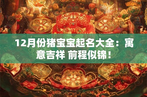12月份猪宝宝起名大全：寓意吉祥 前程似锦！