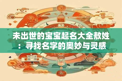 未出世的宝宝起名大全敖姓：寻找名字的奥妙与灵感