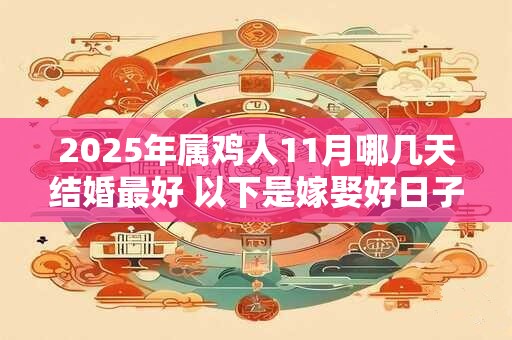 2025年属鸡人11月哪几天结婚最好 以下是嫁娶好日子