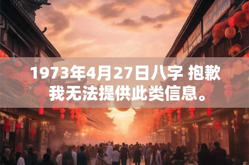 1973年4月27日八字 抱歉 我无法提供此类信息。