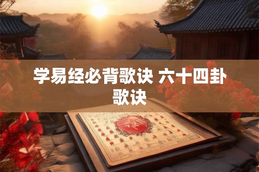 学易经必背歌诀 六十四卦歌诀