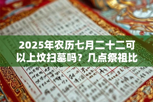 2025年农历七月二十二可以上坟扫墓吗？几点祭祖比较好？