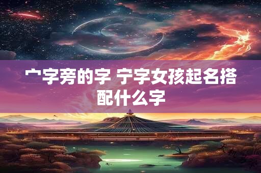 宀字旁的字 宁字女孩起名搭配什么字