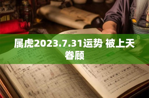 属虎2023.7.31运势 被上天眷顾