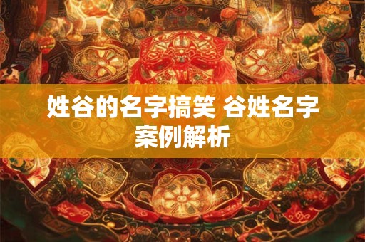 姓谷的名字搞笑 谷姓名字案例解析