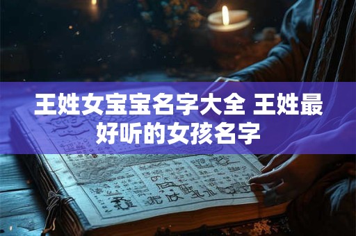 王姓女宝宝名字大全 王姓最好听的女孩名字