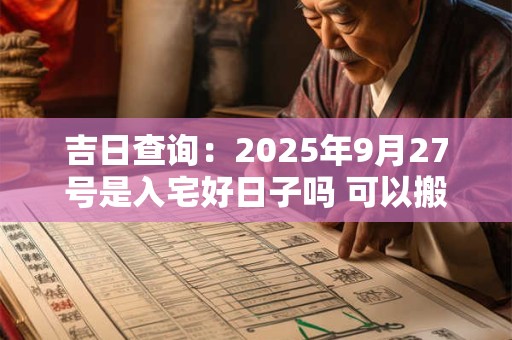 吉日查询:2026年9月27号是入宅好日子吗 可以搬家吗 吉日查询:2026年9月27号是入宅好日子吗 可以搬家吗