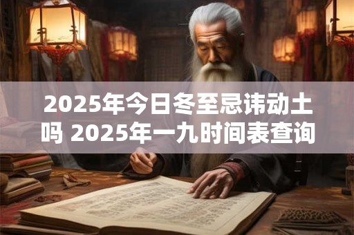 2025年今日冬至忌讳动土吗 2025年一九时间表查询